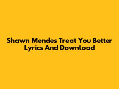 Shawn Mendes Treat You Better Lyrics And Download
