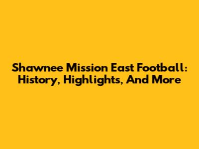 Shawnee Mission East Football: History, Highlights, And More