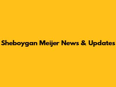 Sheboygan Meijer News & Updates