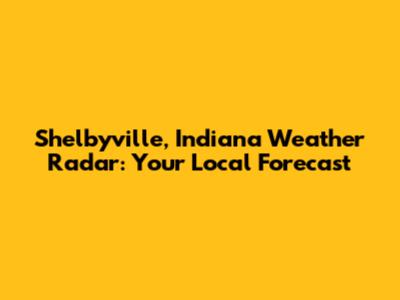 Shelbyville, Indiana Weather Radar: Your Local Forecast