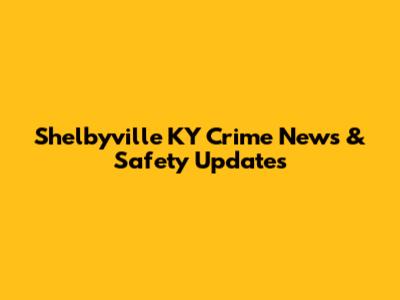 Shelbyville KY Crime News & Safety Updates