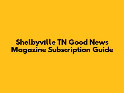 Shelbyville TN Good News Magazine Subscription Guide