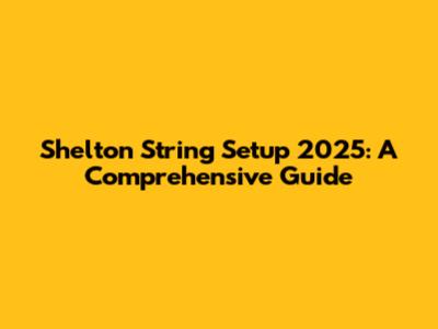 Shelton String Setup 2025: A Comprehensive Guide