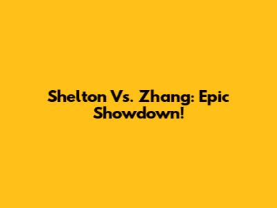 Shelton Vs. Zhang: Epic Showdown!