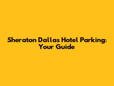Sheraton Dallas Hotel Parking: Your Guide