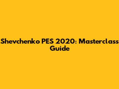 Shevchenko PES 2020: Masterclass Guide