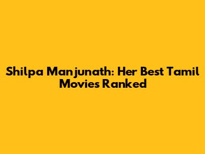Shilpa Manjunath: Her Best Tamil Movies Ranked