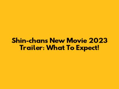 Shin-chan's New Movie 2023 Trailer: What To Expect!