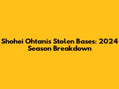 Shohei Ohtani's Stolen Bases: 2024 Season Breakdown