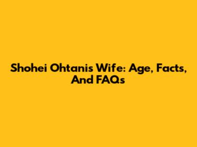 Shohei Ohtani's Wife: Age, Facts, And FAQs