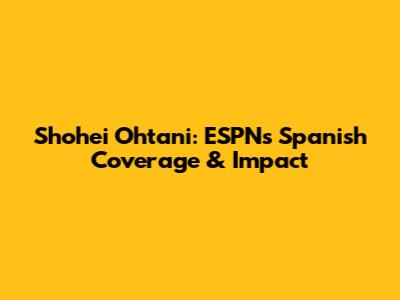 Shohei Ohtani: ESPN's Spanish Coverage & Impact