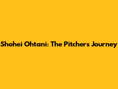 Shohei Ohtani: The Pitcher's Journey