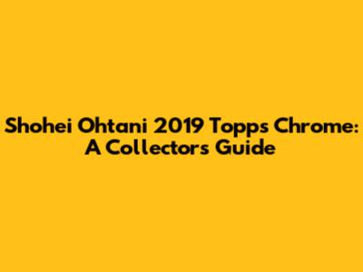 Shohei Ohtani 2019 Topps Chrome: A Collector's Guide