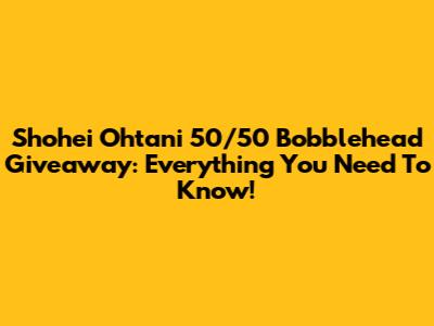 Shohei Ohtani 50/50 Bobblehead Giveaway: Everything You Need To Know!