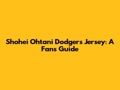 Shohei Ohtani Dodgers Jersey: A Fan's Guide