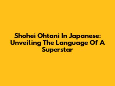 Shohei Ohtani In Japanese: Unveiling The Language Of A Superstar