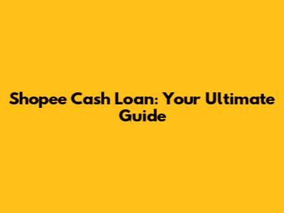 Shopee Cash Loan: Your Ultimate Guide