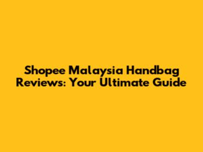 Shopee Malaysia Handbag Reviews: Your Ultimate Guide