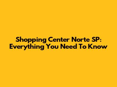 Shopping Center Norte SP: Everything You Need To Know