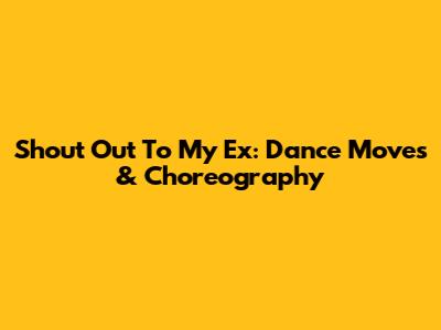 Shout Out To My Ex: Dance Moves & Choreography