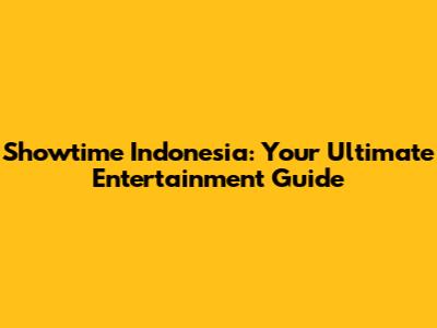 Showtime Indonesia: Your Ultimate Entertainment Guide