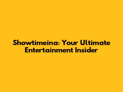 Showtimeina: Your Ultimate Entertainment Insider