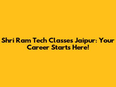 Shri Ram Tech Classes Jaipur: Your Career Starts Here!