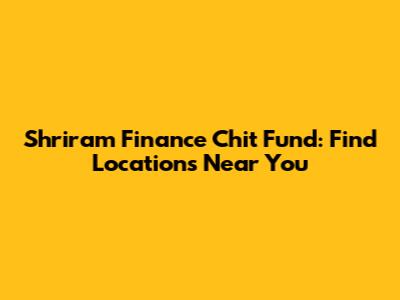 Shriram Finance Chit Fund: Find Locations Near You