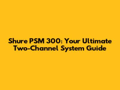 Shure PSM 300: Your Ultimate Two-Channel System Guide