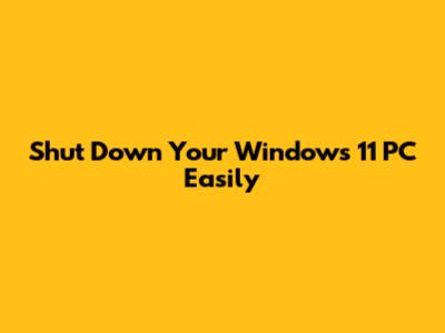 Shut Down Your Windows 11 PC Easily