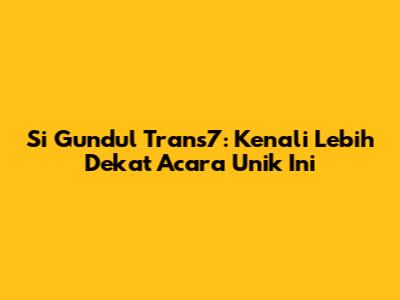 Si Gundul Trans7: Kenali Lebih Dekat Acara Unik Ini