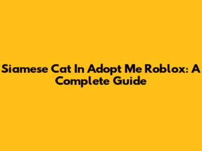 Siamese Cat In Adopt Me Roblox: A Complete Guide