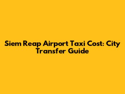 Siem Reap Airport Taxi Cost: City Transfer Guide
