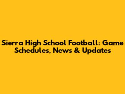 Sierra High School Football: Game Schedules, News & Updates