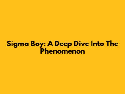 Sigma Boy: A Deep Dive Into The Phenomenon