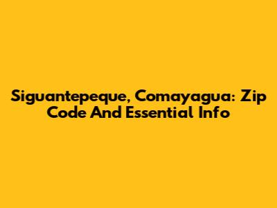 Siguantepeque, Comayagua: Zip Code And Essential Info