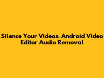 Silence Your Videos: Android Video Editor Audio Removal