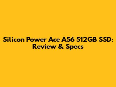 Silicon Power Ace A56 512GB SSD: Review & Specs