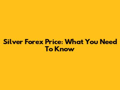 Silver Forex Price: What You Need To Know