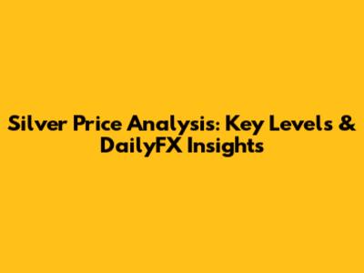 Silver Price Analysis: Key Levels & DailyFX Insights
