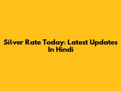 Silver Rate Today: Latest Updates In Hindi