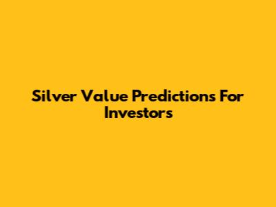 Silver Value Predictions For Investors