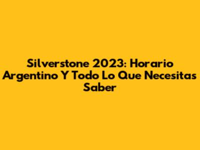 Silverstone 2023: Horario Argentino Y Todo Lo Que Necesitas Saber