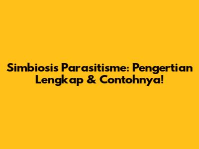 Simbiosis Parasitisme: Pengertian Lengkap & Contohnya!