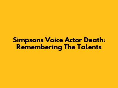 Simpsons Voice Actor Death: Remembering The Talents