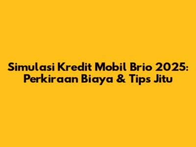 Simulasi Kredit Mobil Brio 2025: Perkiraan Biaya & Tips Jitu