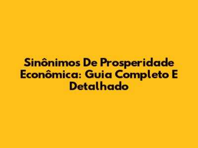 Sinônimos De Prosperidade Econômica: Guia Completo E Detalhado