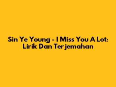 Sin Ye Young - I Miss You A Lot: Lirik Dan Terjemahan
