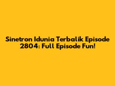 Sinetron Idunia Terbalik Episode 2804: Full Episode Fun!