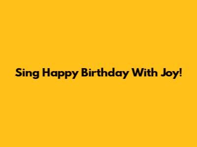 Sing "Happy Birthday" With Joy!